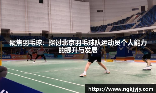 聚焦羽毛球：探讨北京羽毛球队运动员个人能力的提升与发展