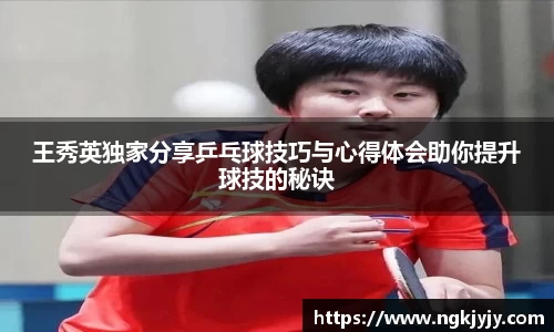 王秀英独家分享乒乓球技巧与心得体会助你提升球技的秘诀
