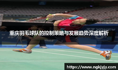 重庆羽毛球队的控制策略与发展趋势深度解析