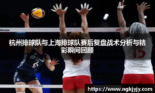 杭州排球队与上海排球队赛后复盘战术分析与精彩瞬间回顾