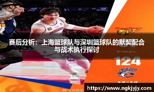 赛后分析：上海篮球队与深圳篮球队的默契配合与战术执行探讨
